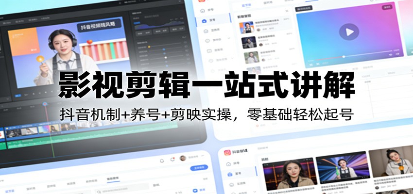 影视剪辑一站式讲解：抖音机制+养号+剪映实操，零基础轻松起号-星空网创资源