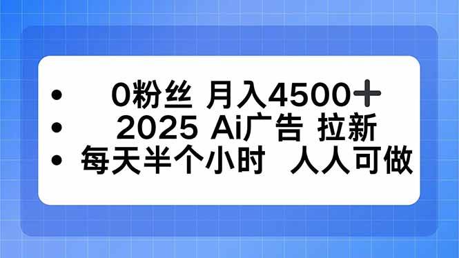 (16145期)0粉丝 月入4500+,2025AI广告拉新,每天半个小时 人人可做-星空网创资源