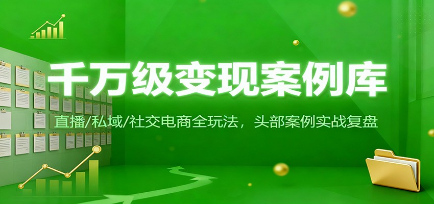 千万级变现案例库：直播/私域/社交电商全玩法，200+头部案例实战复盘-星空网创资源