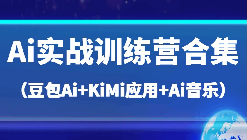Ai实战训练营合集(豆包Ai+KiMi应用+Ai音乐),帮助你高效完成日常工作与创作-星空网创资源