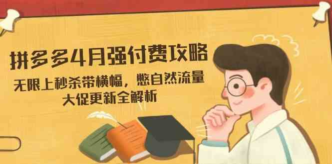 拼多多4月强付费攻略,无限上秒杀带横幅,憋自然流量,大促更新全解析-星空网创资源
