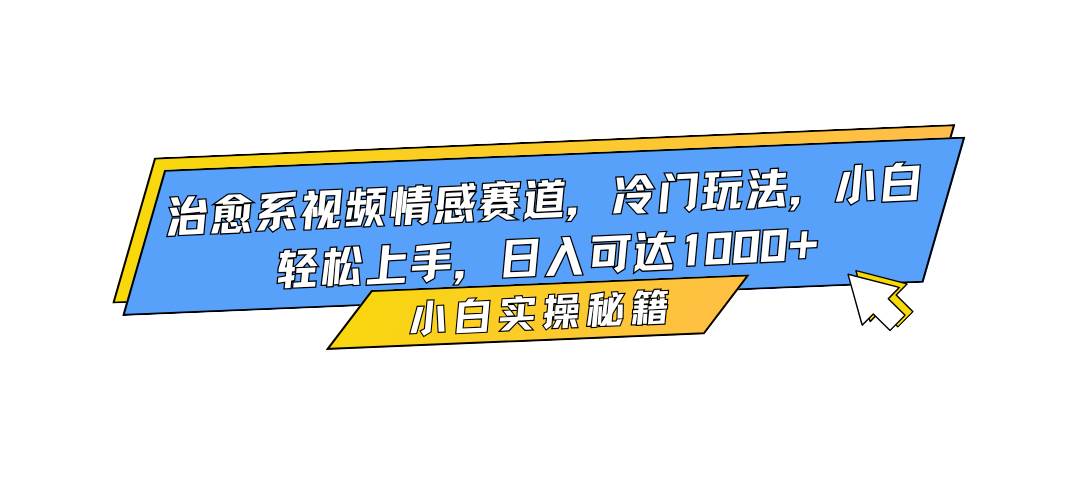 (16567期)治愈系视频情感赛道,冷门玩法,小白轻松上手,日入可达1000+-星空网创资源