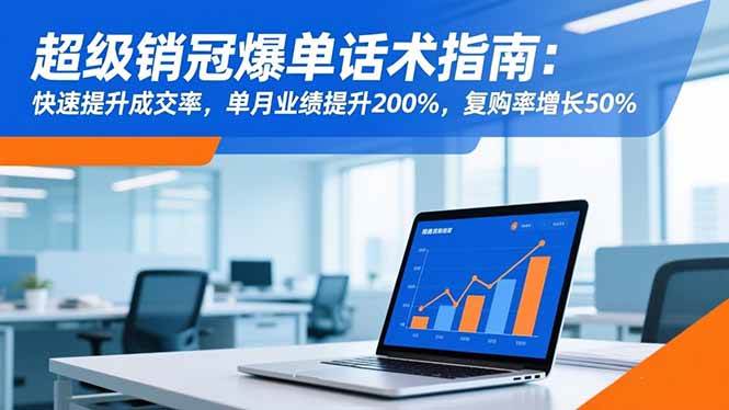 (16511期)超级销冠爆单话术指南:快速提升成交率,单月业绩提升200%,复购率增长50%-星空网创资源