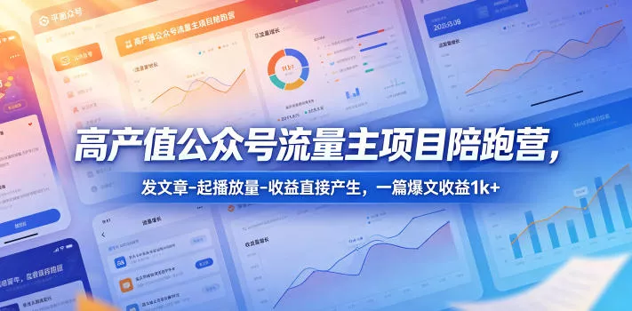 高产值公众号流量主项目陪跑营,发文章-起播放量-收益直接产生,一篇爆文收益1k+-星空网创资源