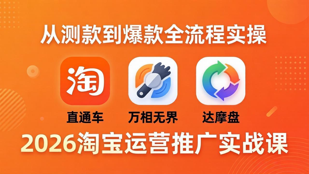 2026淘宝运营推广实战课-更新4月20:直通车 + 万相无界 + 达摩盘,从测款到爆款全流程实操 2026淘宝运营推广实战课-更新4月20:直通车 + 万相无界 + 达摩盘,从测款到爆款全流程实操