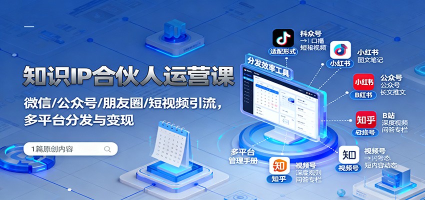 知识IP合伙人运营课：微信/公众号/朋友圈/短视频引流，多平台分发与变现-星空网创资源
