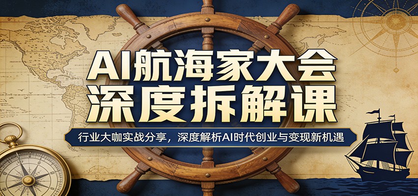 AI航海家大会深度拆解课：行业大咖实战分享，深度解析AI时代创业与变现新机遇-星空网创资源