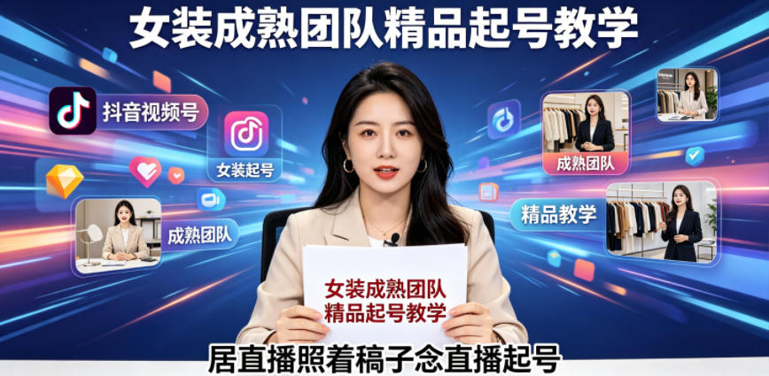 抖音视频号绿幕直播，女装成熟团队打造精品起号教学，居直播照着稿子念直播起号-星空网创资源
