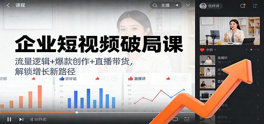 企业短视频破局课：流量逻辑+爆款创作+直播带货，解锁增长新路径-星空网创资源