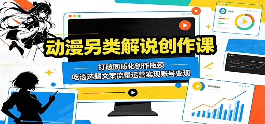 动漫另类解说创作课：打破同质化创作瓶颈，吃透选题文案流量运营实现账号变现-星空网创资源