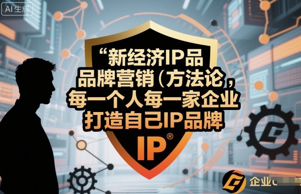新经济IP品牌营销方法论,每一个人每一家企业都应该打造自己IP品牌-星空网创资源