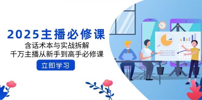 2025主播必修课:含话术本与实战拆解,千万主播从新手到高手必修课-星空网创资源