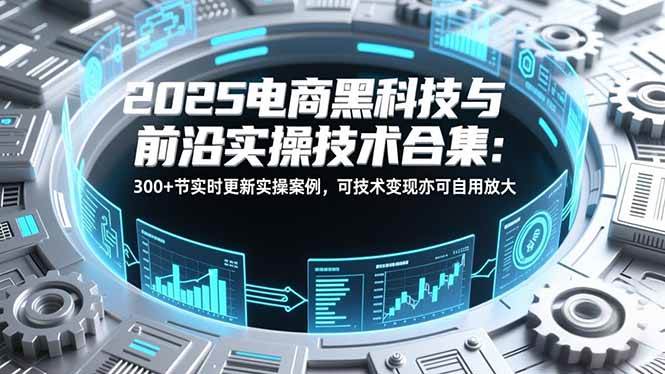 (16992期)2025电商黑科技与前沿实操技术合集:300+节实时更新实操案例,可技术变现亦可自用放大 (16992期)2025电商黑科技与前沿实操技术合集:300+节实时更新实操案例,可技术变现亦可自用放大