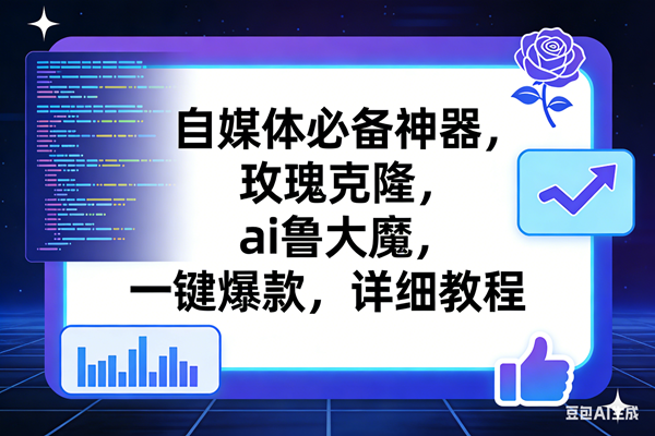 (17427期)玫瑰克隆工具,ai鲁大魔,自媒体必备神器,一键爆款神器,详细教程。 (17427期)玫瑰克隆工具,ai鲁大魔,自媒体必备神器,一键爆款神器,详细教程。