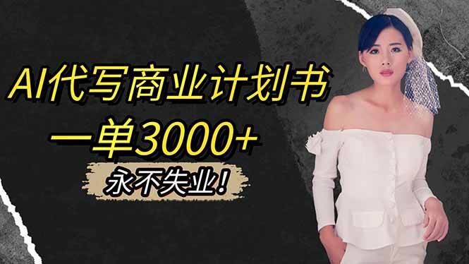 (16527期)AI代写商业计划书,一单3000+,提供接单渠道,主打长期稳定,永不失业-星空网创资源