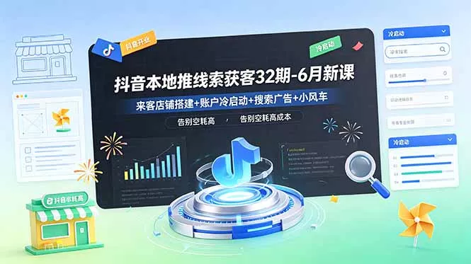 抖音本地推线索获客32期-6月新课：来客店铺搭建+账户冷启动+搜索广告+小风车，告别空耗高成本-星空网创资源