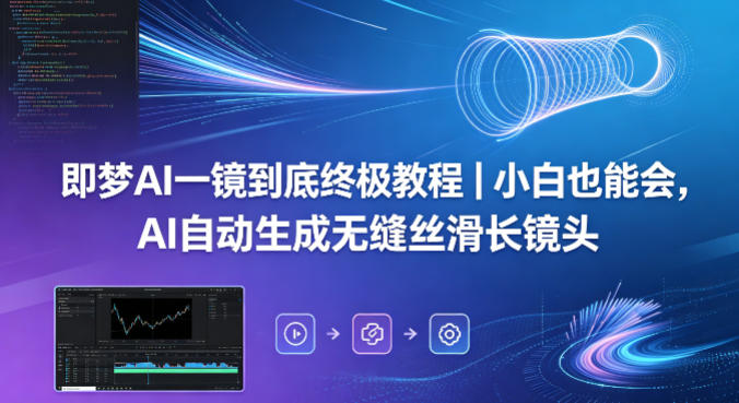 即梦AI一镜到底终极教程|小白也能会,AI自动生成无缝丝滑长镜头-星空网创资源