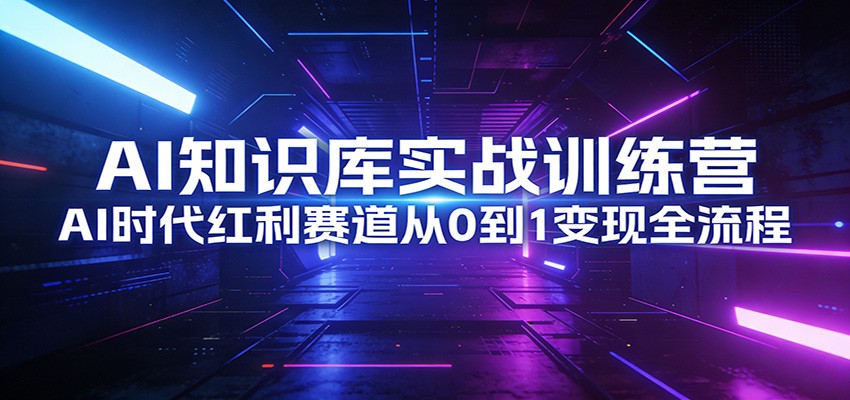 AI知识库实战训练营：AI时代红利赛道从0到1变现全流程-星空网创资源