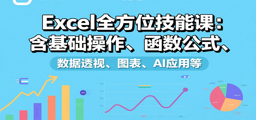 Excel全方位技能课：含基础操作、函数公式、数据透视、图表、AI应用等-星空网创资源