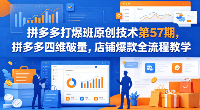 拼多多打爆班原创技术第57期,拼多多四维破量,店铺爆款全流程教学-星空网创资源
