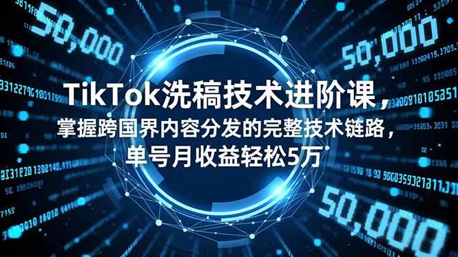 (16693期)TikTok洗稿技术进阶课,掌握跨国界内容分发的完整技术链路,单号月收益轻松5万-星空网创资源
