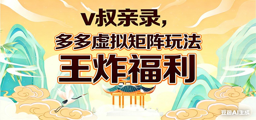 v叔亲录，多多虚拟矩阵玩法，王炸福利限时领取-星空网创资源