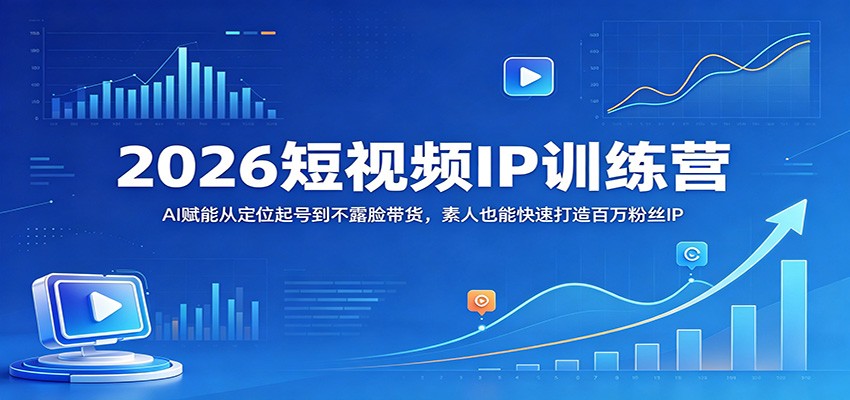 2026短视频IP训练营：AI赋能从定位起号到不露脸带货，素人也能快速打造百万粉丝IP-星空网创资源
