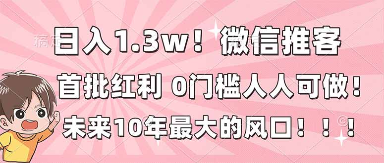 日入1.3w!微信推客,首批红利,未来10年最大的风口,0门槛,人人可做!-星空网创资源