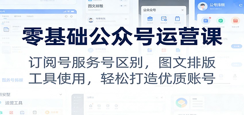 零基础公众号运营课：订阅号服务号区别，图文排版，工具使用，轻松打造优质账号-星空网创资源