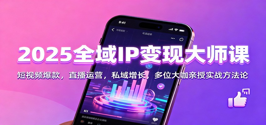 2025全域IP变现大师课:短视频爆款,直播运营,私域增长,多位大咖亲授实战方法论-星空网创资源