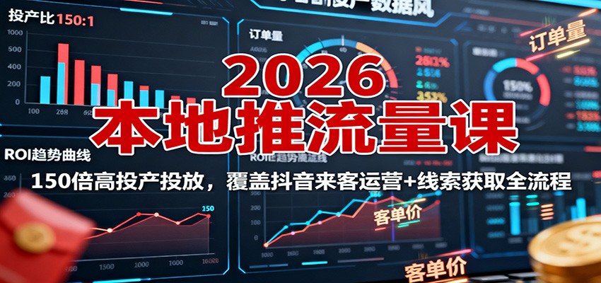 2026本地推流量课：150倍高投产投放，覆盖抖音来客运营+线索获取全流程-星空网创资源