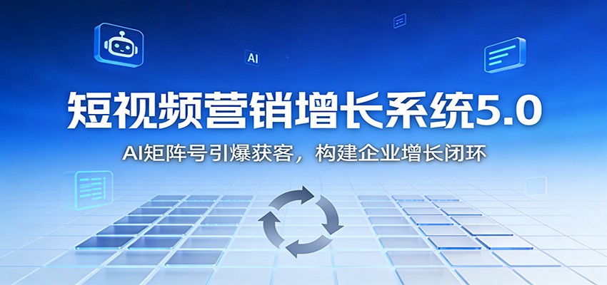 短视频营销增长系统5.0：AI 矩阵号引爆获客，构建企业增长闭环-星空网创资源