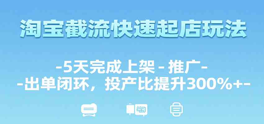 淘宝截流快速起店玩法，5天完成上架-推广-出单闭环，投产比提升300%+-星空网创资源
