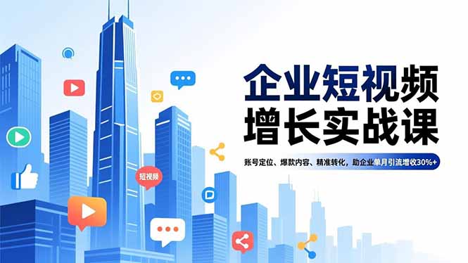 企业短视频增长实战课，账号定位、爆款内容、精准转化，助企业单月引流增收30%+-星空网创资源