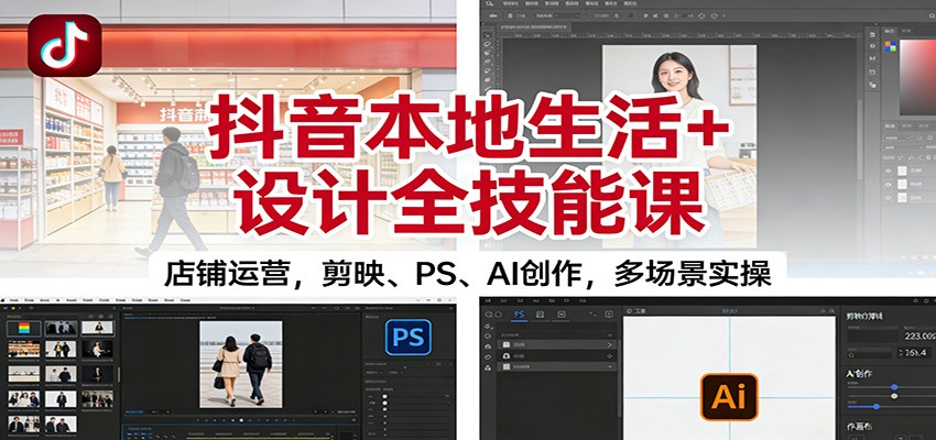 抖音本地生活+设计全技能课：店铺运营，剪映、PS、AI创作，多场景实操-星空网创资源