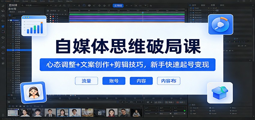 自媒体思维破局课：心态调整+文案创作+剪辑技巧，新手快速起号变现-星空网创资源