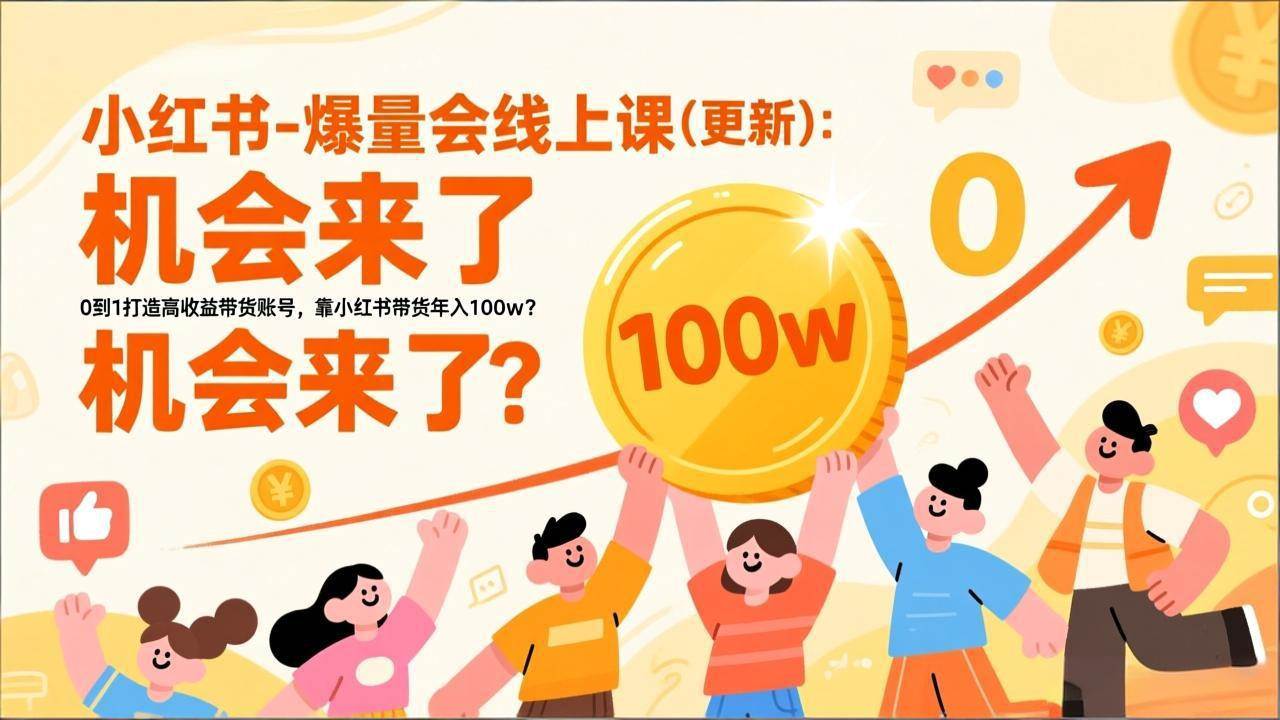 (17047期)2025小红书爆量会线上课(新) :0到1打造高收益带货账号,靠小红书带货年入100w?机会来了!-星空网创资源