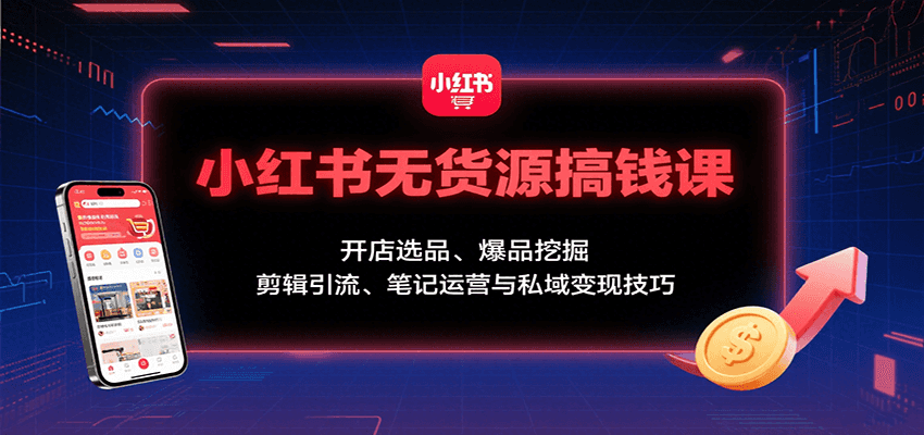小红书无货源搞钱课:开店选品、爆品挖掘,剪辑引流、笔记运营与私域变现技巧-星空网创资源