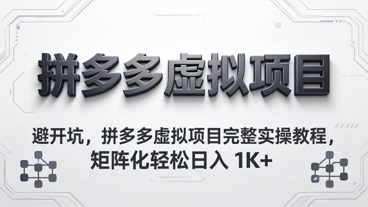 (18067期)避开坑,拼多多虚拟项目完整实操教程,矩阵化轻松日入 1K+-星空网创资源
