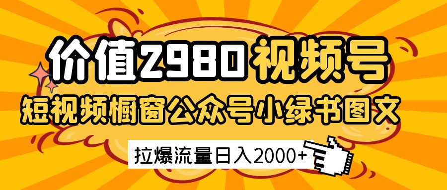 价值2980的视频号短视频橱窗带货和公众号小绿书图文带货,拉爆流量日收益2000+-星空网创资源