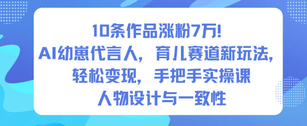 10条作品涨粉7W！AI幼崽代言人，育儿赛道新玩法，轻松变现，手把手实操课-星空网创资源