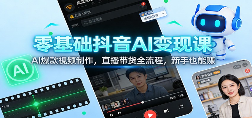 零基础抖音AI变现课：AI爆款视频制作，直播带货全流程，新手也能赚-星空网创资源