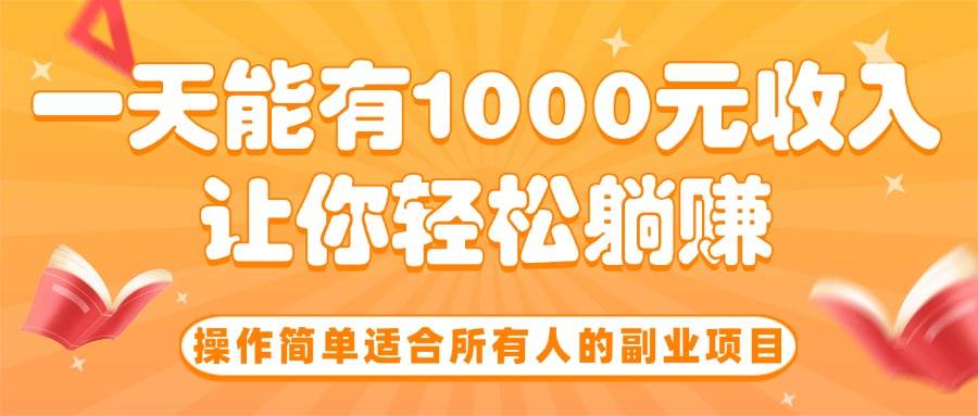 (15876期)操作简单适合所有人的副业项目,一天能有1000元收入,让你轻松躺赚!-星空网创资源