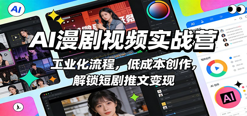 AI漫剧视频实战营：工业化流程，低成本创作，解锁短剧推文变现-星空网创资源