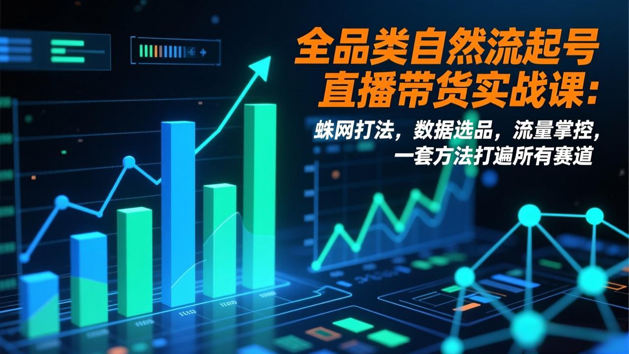 全品类自然流起号直播带货实战课:蛛网打法,数据选品,流量掌控,一套方法打遍所有赛道-星空网创资源