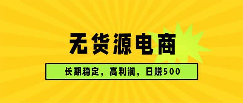 (17802期)无货源电商,长期稳定可做,利润高,需求大,日赚500 (17802期)无货源电商,长期稳定可做,利润高,需求大,日赚500