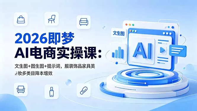 2026即梦AI电商实操课:文生图+图生图+提示词,服装饰品家具美妆多类目降本增效-星空网创资源