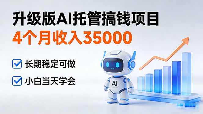 （17175期）4个月收入35000＋，升级版Ai托管搞钱项目，长期稳定可做 小白当天学会-星空网创资源
