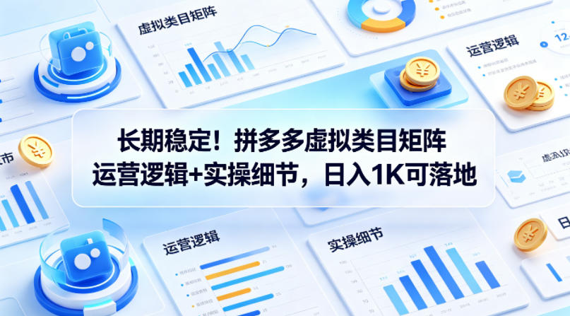 长期稳定!拼多多虚拟类目矩阵运营逻辑+实操细节,日入1K可落地【揭秘】-星空网创资源