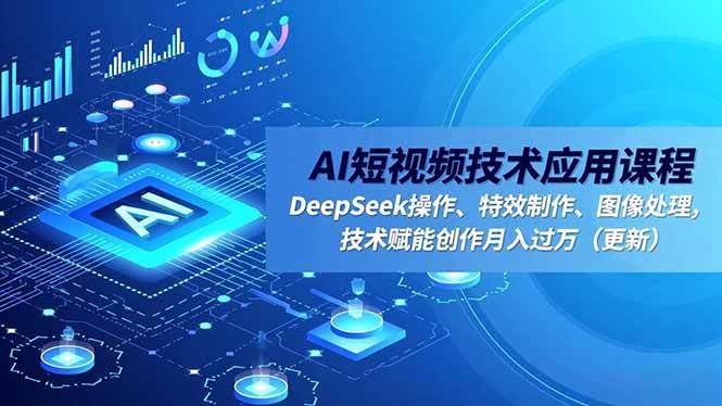 （16673期）AI短视频技术应用课程，DeepSeek操作、特效制作、图像处理，技术赋能创作月入过万（更新）-星空网创资源